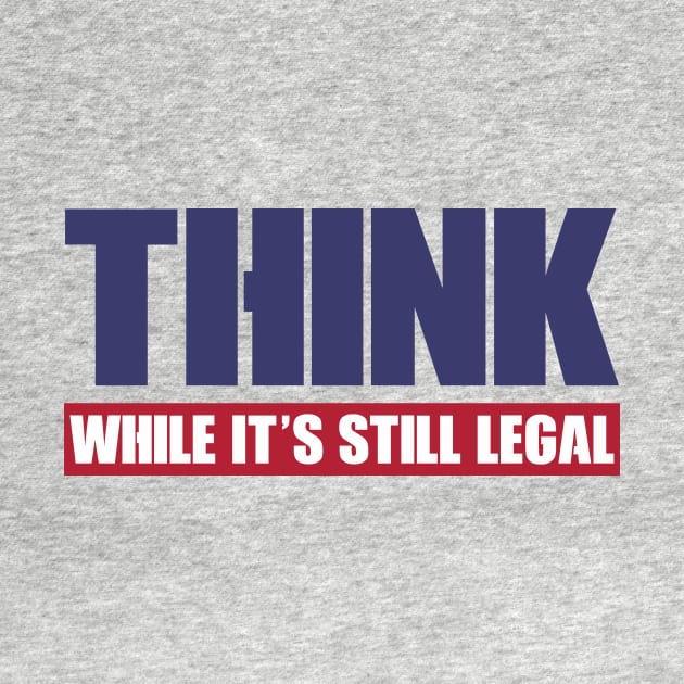 THINK WHILE IT'S STILL LEGAL by DEWArt